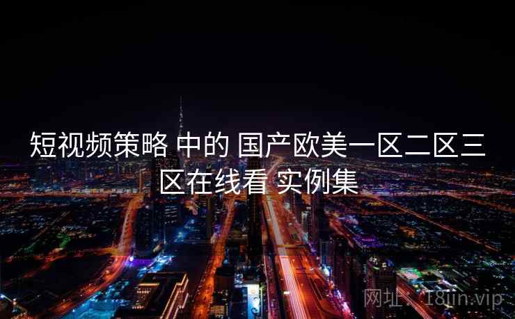 短视频策略 中的 国产欧美一区二区三区在线看 实例集