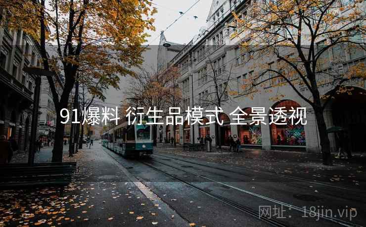 91爆料 衍生品模式 全景透视