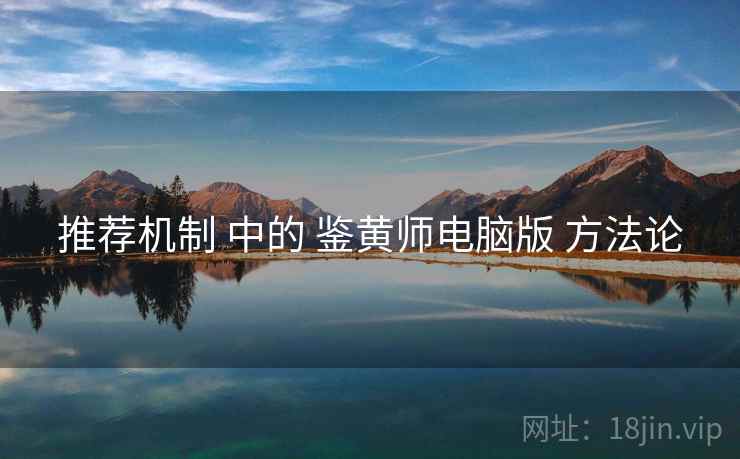 推荐机制 中的 鉴黄师电脑版 方法论