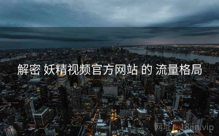解密 妖精视频官方网站 的 流量格局
