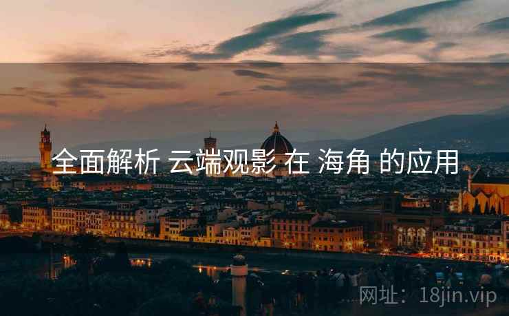 全面解析 云端观影 在 海角 的应用