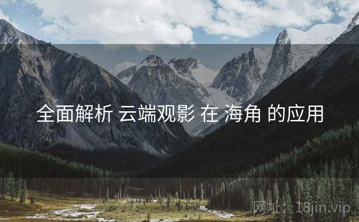 全面解析 云端观影 在 海角 的应用