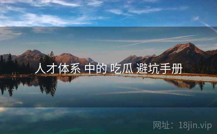 人才体系 中的 吃瓜 避坑手册
