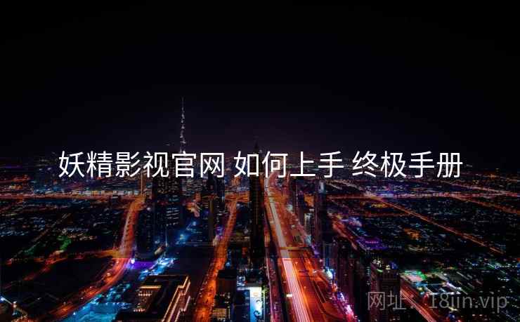 妖精影视官网 如何上手 终极手册