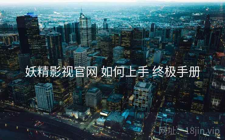 妖精影视官网 如何上手 终极手册