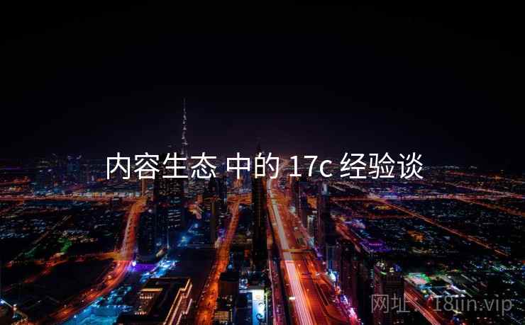 内容生态 中的 17c 经验谈