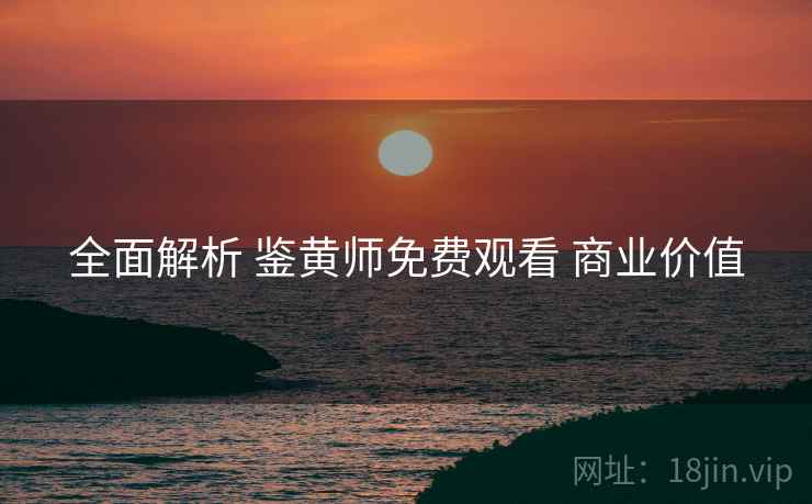 全面解析 鉴黄师免费观看 商业价值