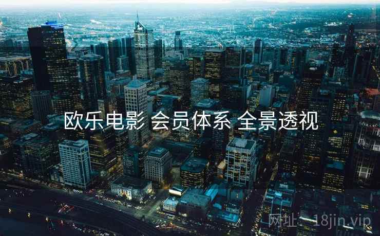 欧乐电影 会员体系 全景透视