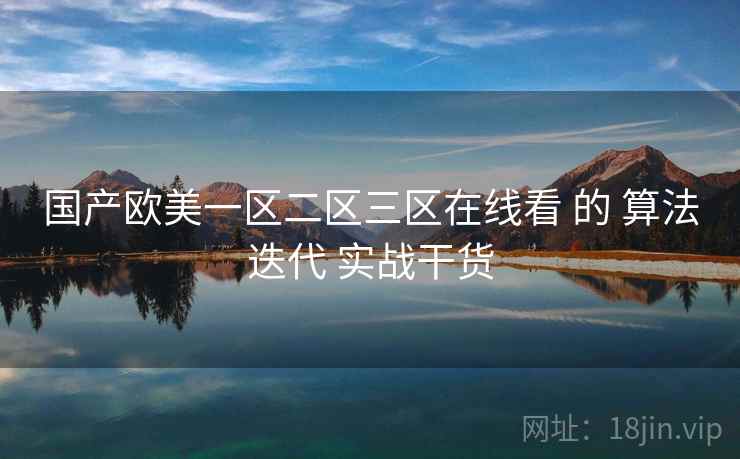 国产欧美一区二区三区在线看 的 算法迭代 实战干货