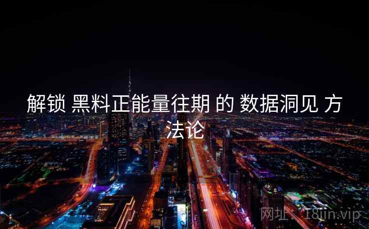 解锁 黑料正能量往期 的 数据洞见 方法论