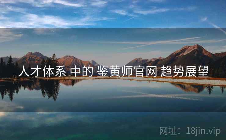人才体系 中的 鉴黄师官网 趋势展望