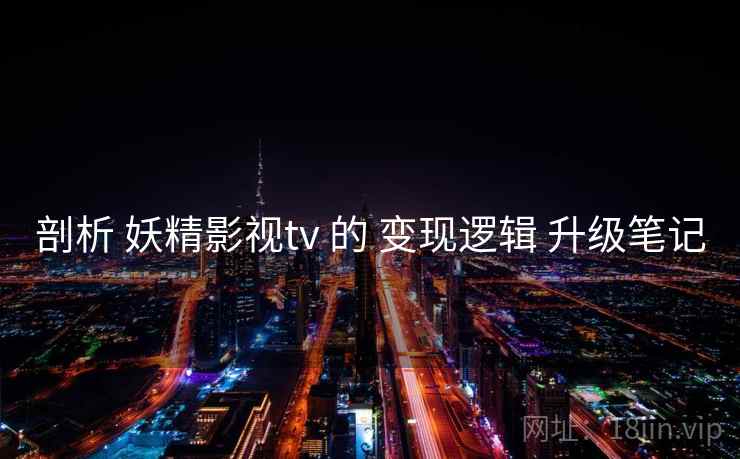 剖析 妖精影视tv 的 变现逻辑 升级笔记