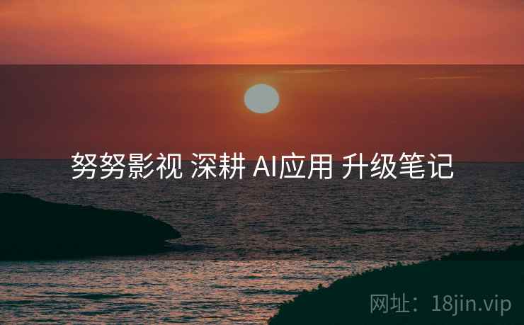 努努影视 深耕 AI应用 升级笔记