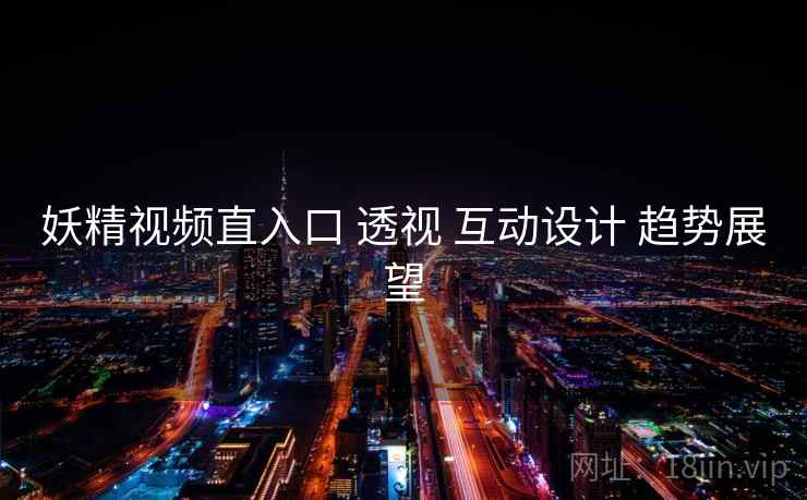 妖精视频直入口 透视 互动设计 趋势展望