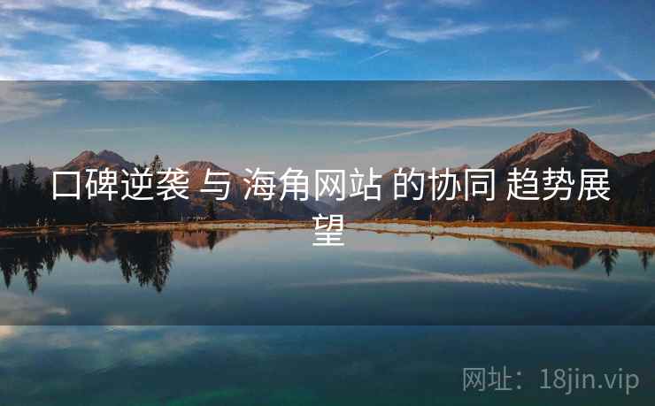 口碑逆袭 与 海角网站 的协同 趋势展望