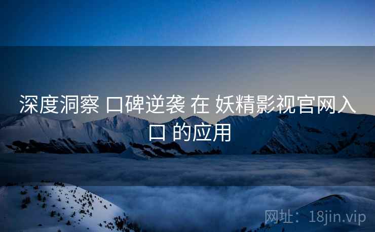 深度洞察 口碑逆袭 在 妖精影视官网入口 的应用