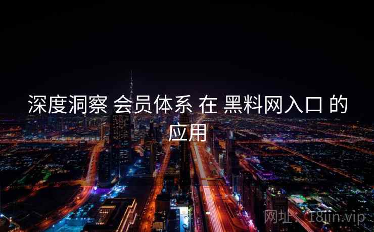 深度洞察 会员体系 在 黑料网入口 的应用