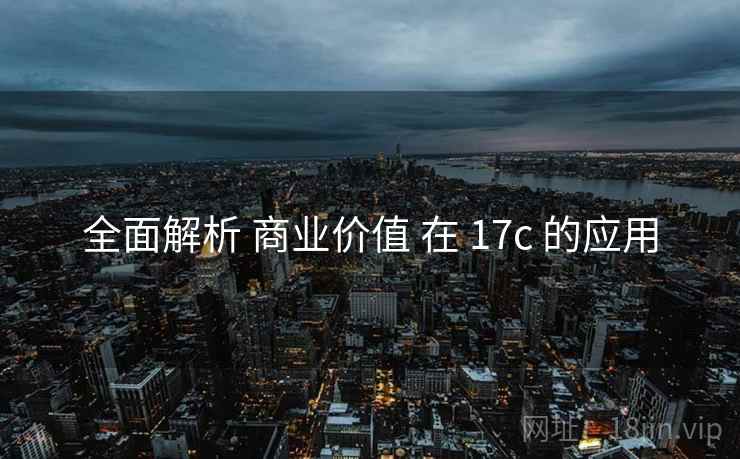 全面解析 商业价值 在 17c 的应用
