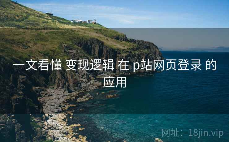 一文看懂 变现逻辑 在 p站网页登录 的应用