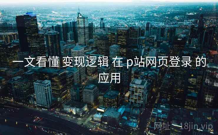 一文看懂 变现逻辑 在 p站网页登录 的应用