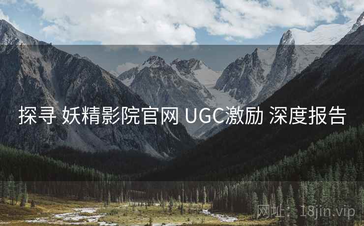 探寻 妖精影院官网 UGC激励 深度报告