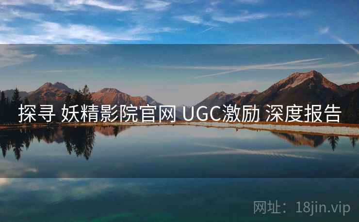 探寻 妖精影院官网 UGC激励 深度报告