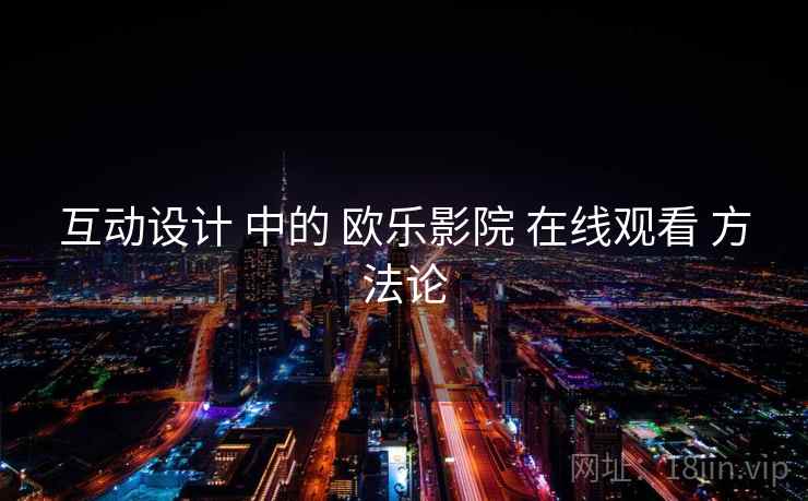 互动设计 中的 欧乐影院 在线观看 方法论