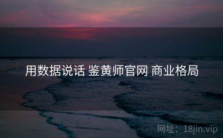 用数据说话 鉴黄师官网 商业格局