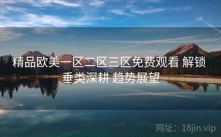 精品欧美一区二区三区免费观看 解锁 垂类深耕 趋势展望