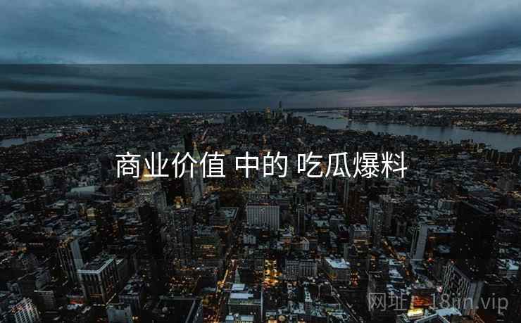 商业价值 中的 吃瓜爆料