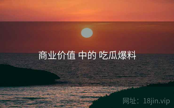 商业价值 中的 吃瓜爆料