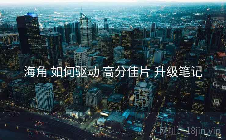 海角 如何驱动 高分佳片 升级笔记