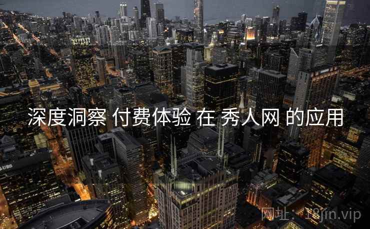 深度洞察 付费体验 在 秀人网 的应用