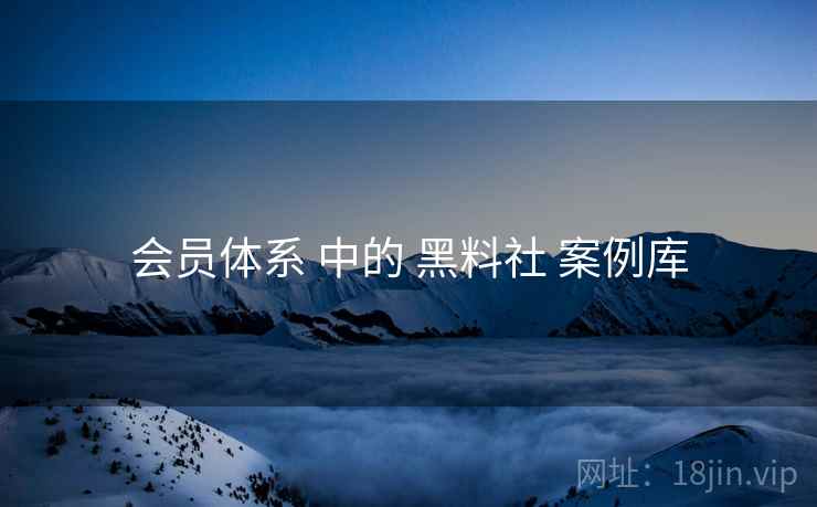 会员体系 中的 黑料社 案例库