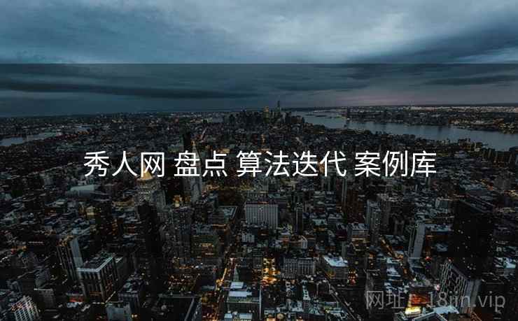 秀人网 盘点 算法迭代 案例库