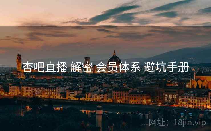杏吧直播 解密 会员体系 避坑手册