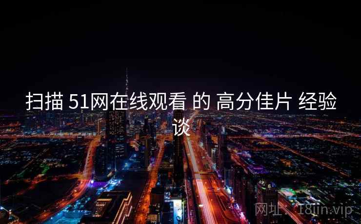 扫描 51网在线观看 的 高分佳片 经验谈