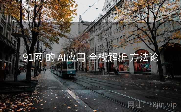 91网 的 AI应用 全栈解析 方法论