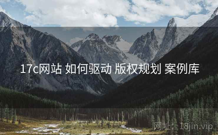17c网站 如何驱动 版权规划 案例库
