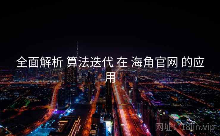 全面解析 算法迭代 在 海角官网 的应用