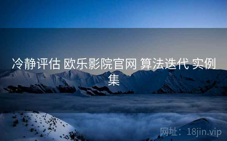 冷静评估 欧乐影院官网 算法迭代 实例集