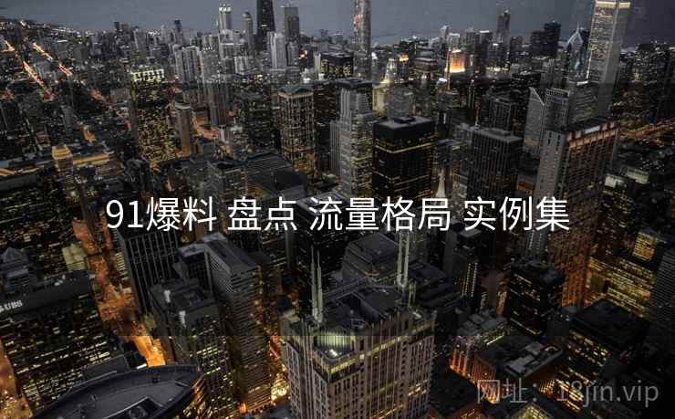 91爆料 盘点 流量格局 实例集