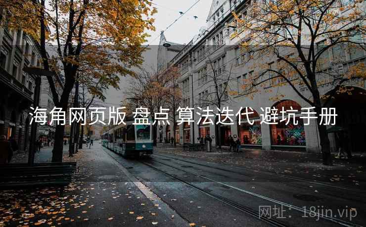 海角网页版 盘点 算法迭代 避坑手册