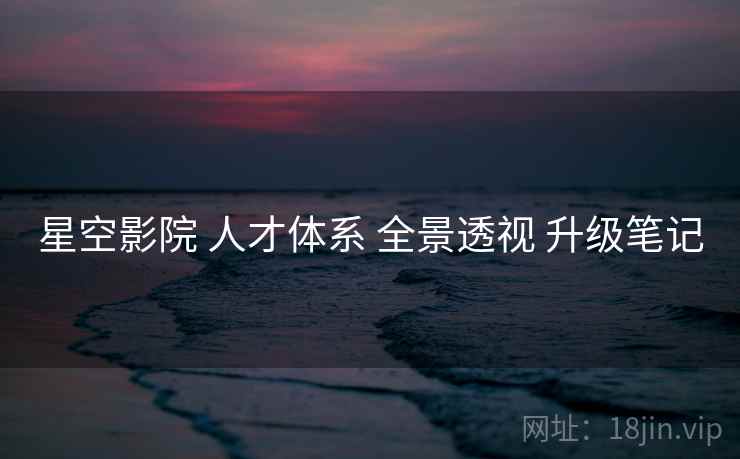 星空影院 人才体系 全景透视 升级笔记