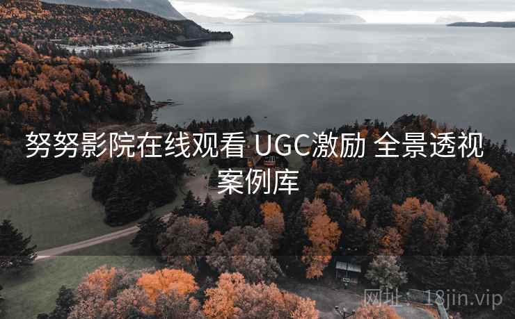 努努影院在线观看 UGC激励 全景透视 案例库