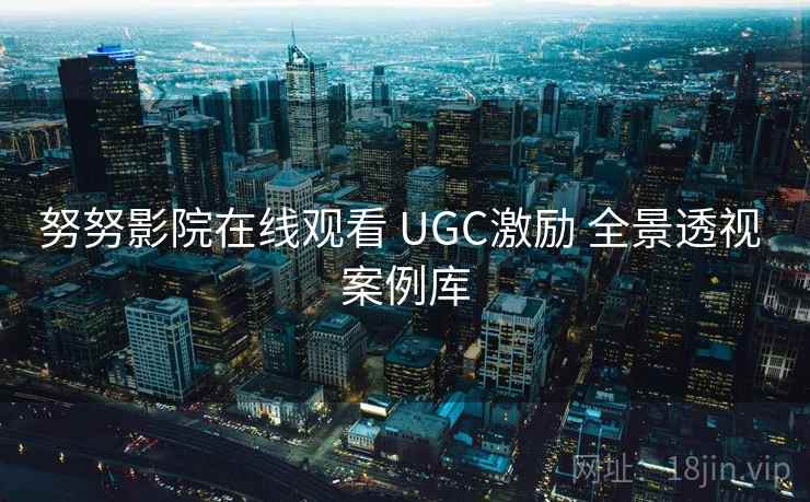 努努影院在线观看 UGC激励 全景透视 案例库
