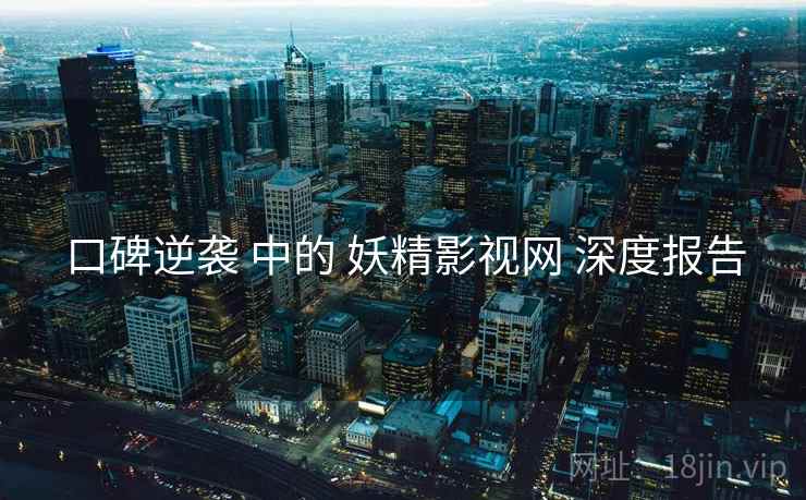 口碑逆袭 中的 妖精影视网 深度报告